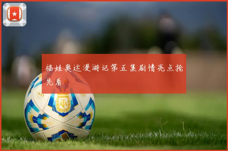福娃奥运漫游记第五集剧情亮点抢先看