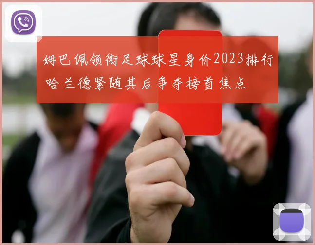 姆巴佩领衔足球球星身价2023排行 哈兰德紧随其后争夺榜首焦点