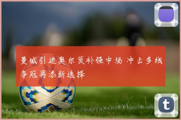 曼城引进奥尔莫补强中场 冲击多线争冠再添新选择