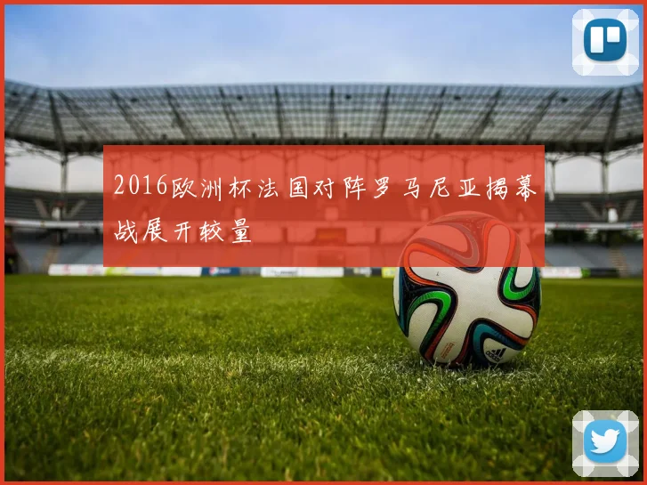 2016欧洲杯法国对阵罗马尼亚揭幕战展开较量