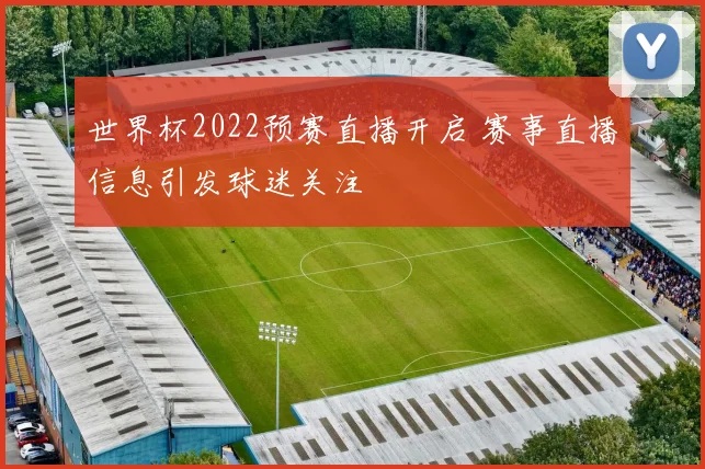 世界杯2022预赛直播开启 赛事直播信息引发球迷关注